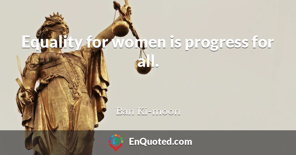 Equality for women is progress for all.