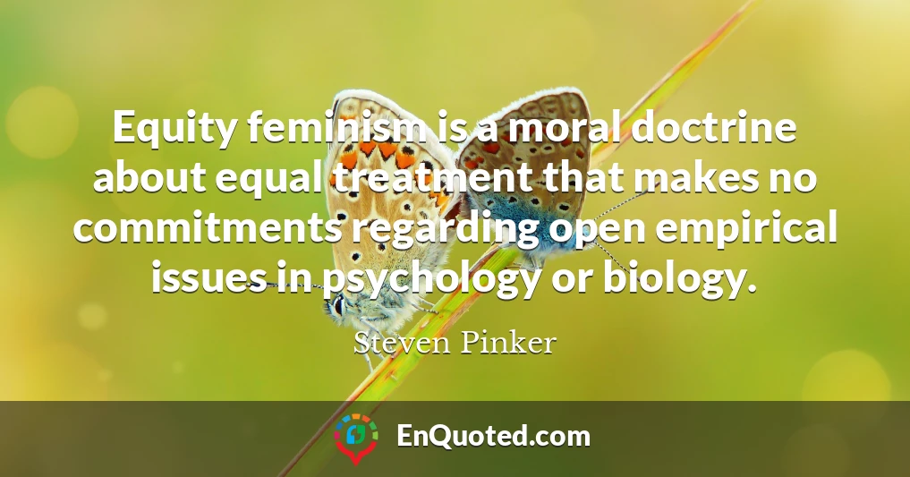 Equity feminism is a moral doctrine about equal treatment that makes no commitments regarding open empirical issues in psychology or biology.