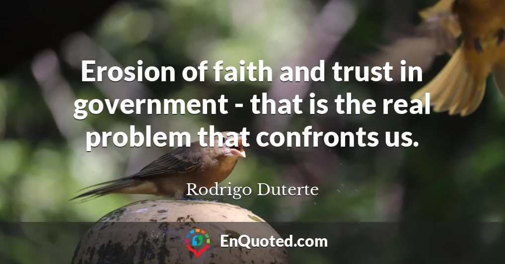 Erosion of faith and trust in government - that is the real problem that confronts us.