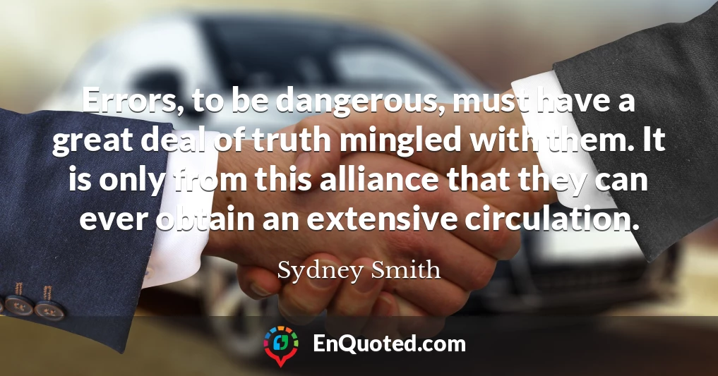 Errors, to be dangerous, must have a great deal of truth mingled with them. It is only from this alliance that they can ever obtain an extensive circulation.