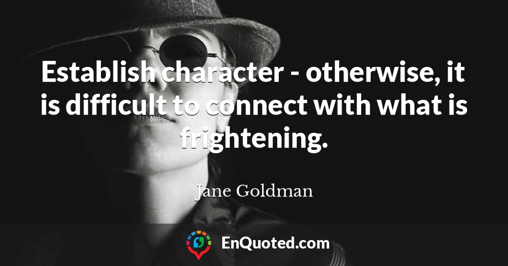 Establish character - otherwise, it is difficult to connect with what is frightening.
