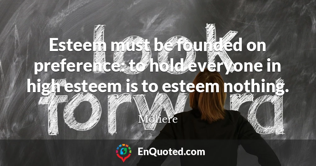 Esteem must be founded on preference: to hold everyone in high esteem is to esteem nothing.