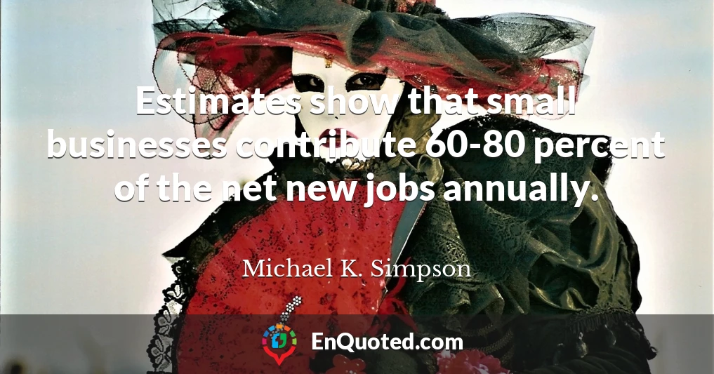 Estimates show that small businesses contribute 60-80 percent of the net new jobs annually.