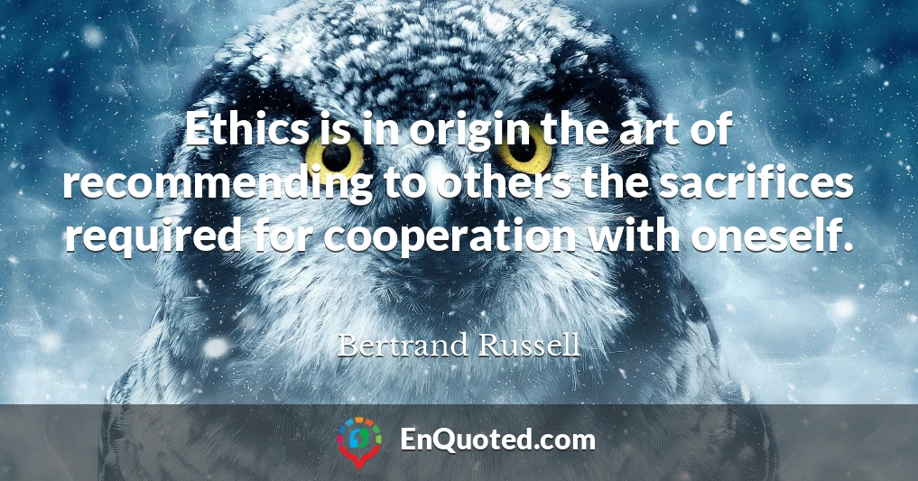 Ethics is in origin the art of recommending to others the sacrifices required for cooperation with oneself.