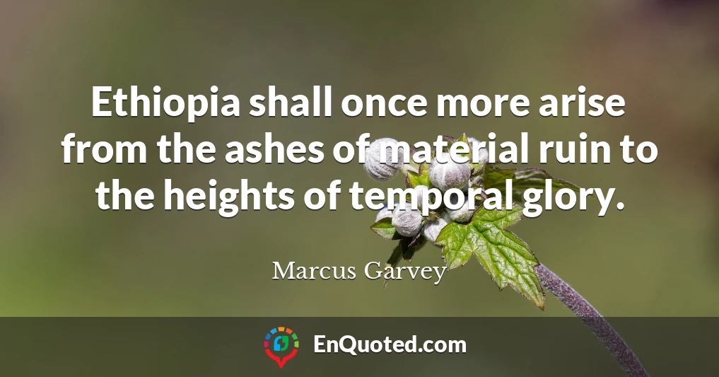 Ethiopia shall once more arise from the ashes of material ruin to the heights of temporal glory.
