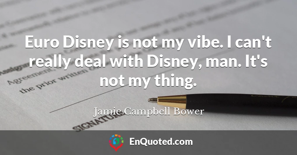 Euro Disney is not my vibe. I can't really deal with Disney, man. It's not my thing.