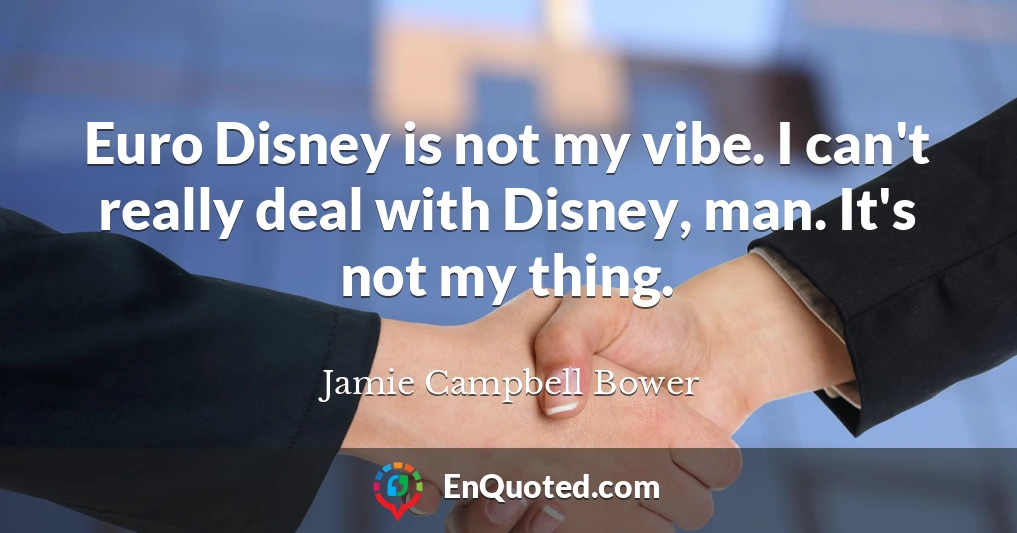 Euro Disney is not my vibe. I can't really deal with Disney, man. It's not my thing.