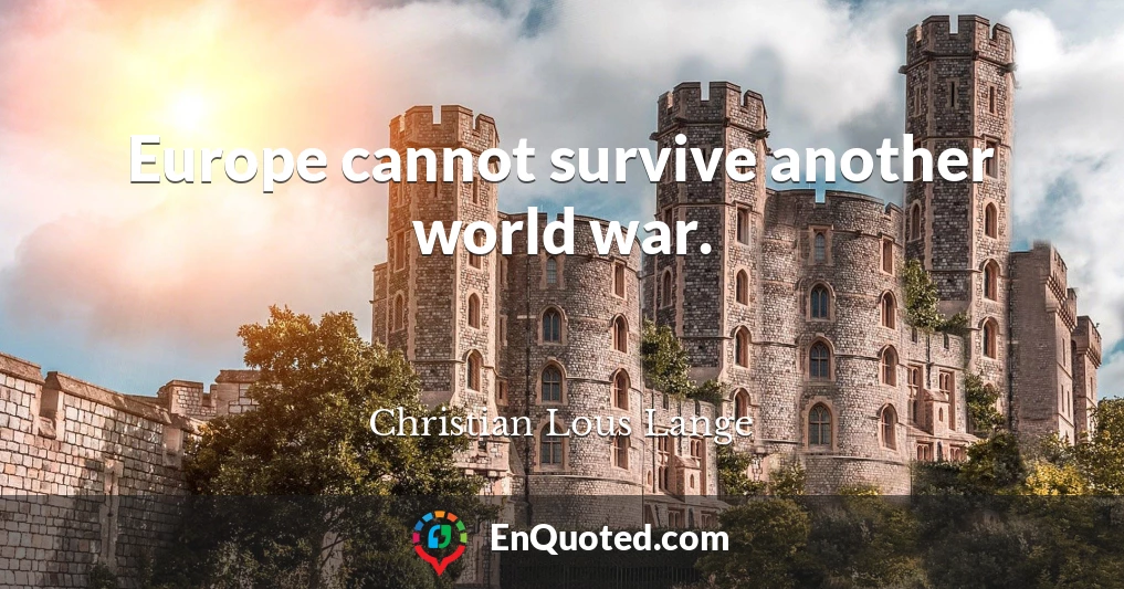 Europe cannot survive another world war.