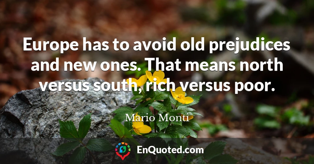 Europe has to avoid old prejudices and new ones. That means north versus south, rich versus poor.