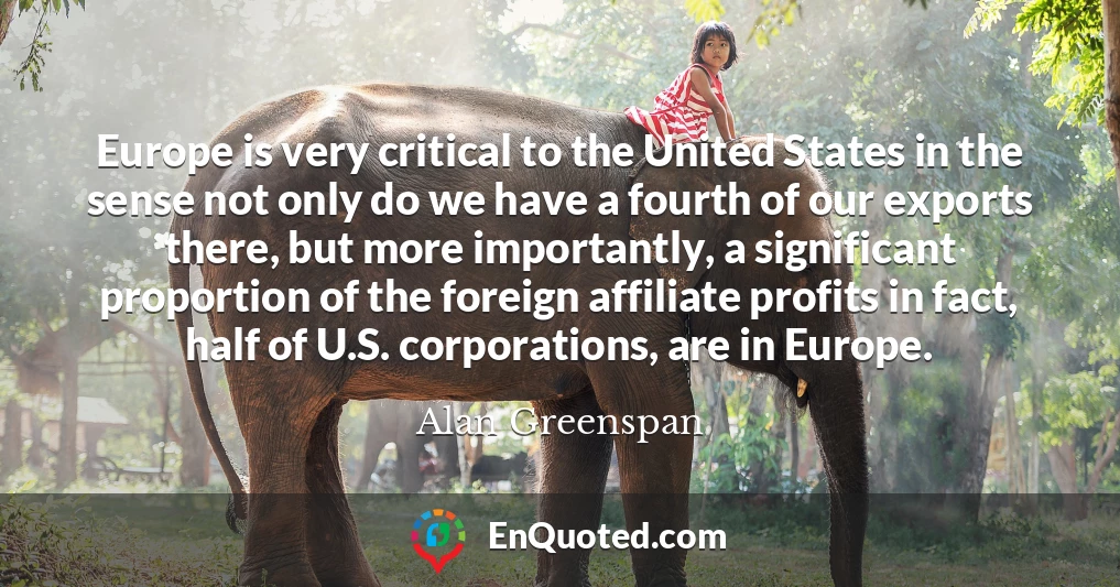Europe is very critical to the United States in the sense not only do we have a fourth of our exports there, but more importantly, a significant proportion of the foreign affiliate profits in fact, half of U.S. corporations, are in Europe.