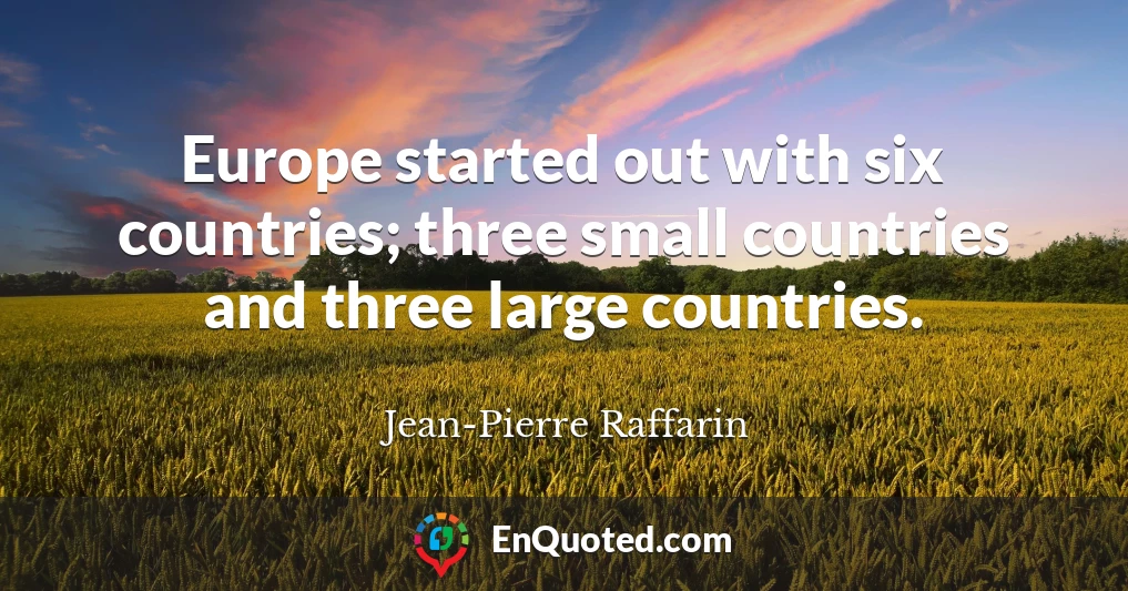 Europe started out with six countries; three small countries and three large countries.