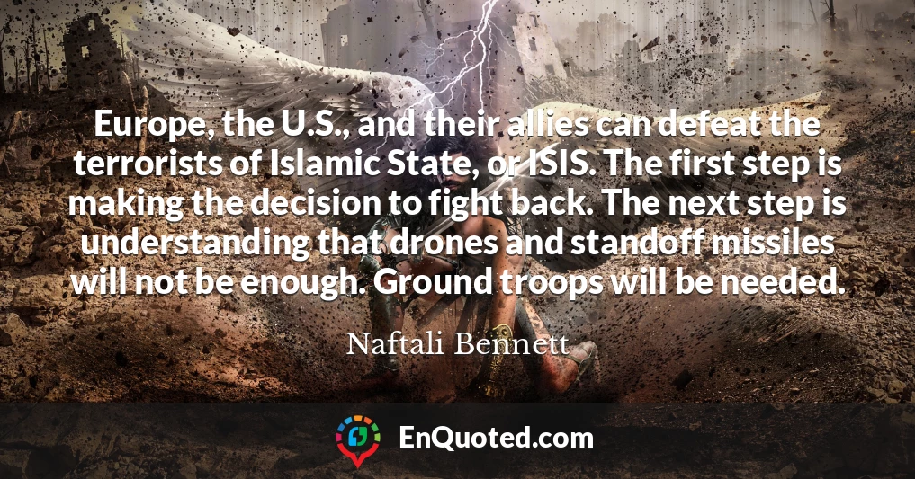 Europe, the U.S., and their allies can defeat the terrorists of Islamic State, or ISIS. The first step is making the decision to fight back. The next step is understanding that drones and standoff missiles will not be enough. Ground troops will be needed.