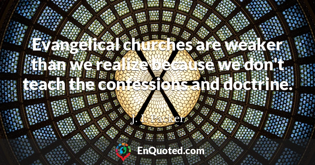 Evangelical churches are weaker than we realize because we don't teach the confessions and doctrine.