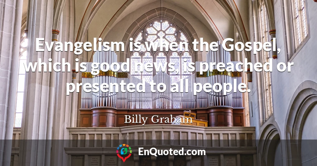 Evangelism is when the Gospel, which is good news, is preached or presented to all people.