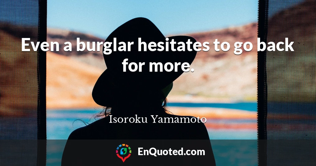 Even a burglar hesitates to go back for more.