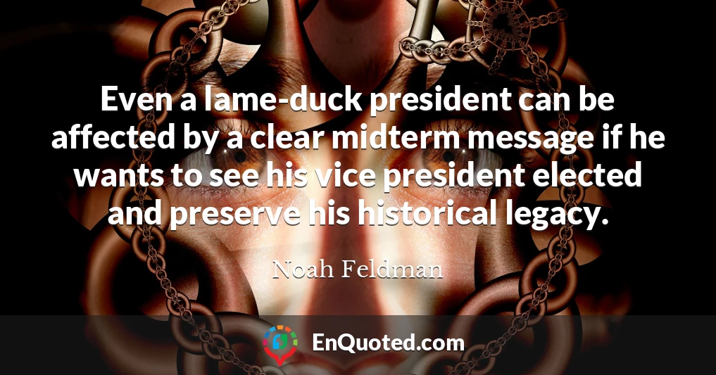 Even a lame-duck president can be affected by a clear midterm message if he wants to see his vice president elected and preserve his historical legacy.