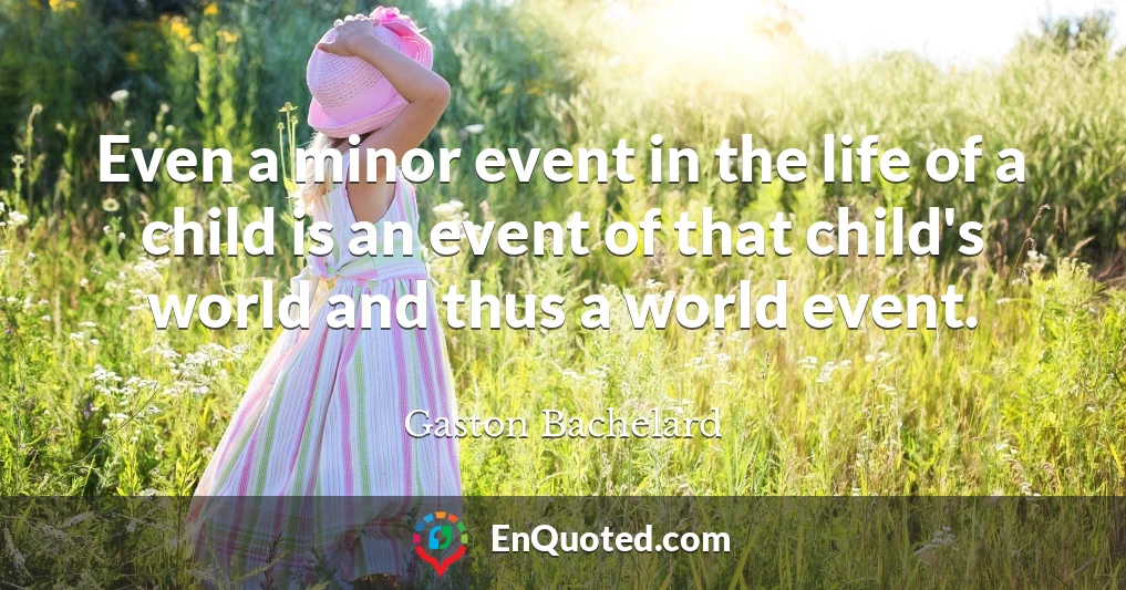 Even a minor event in the life of a child is an event of that child's world and thus a world event.