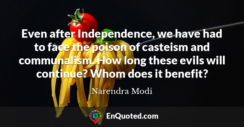 Even after Independence, we have had to face the poison of casteism and communalism. How long these evils will continue? Whom does it benefit?
