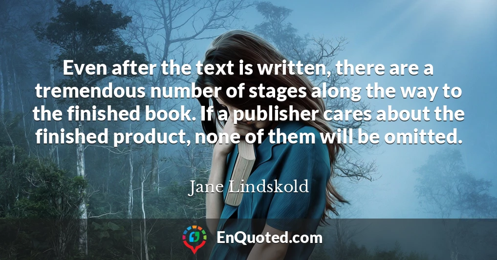 Even after the text is written, there are a tremendous number of stages along the way to the finished book. If a publisher cares about the finished product, none of them will be omitted.