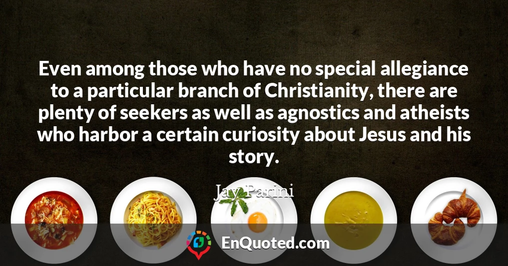 Even among those who have no special allegiance to a particular branch of Christianity, there are plenty of seekers as well as agnostics and atheists who harbor a certain curiosity about Jesus and his story.