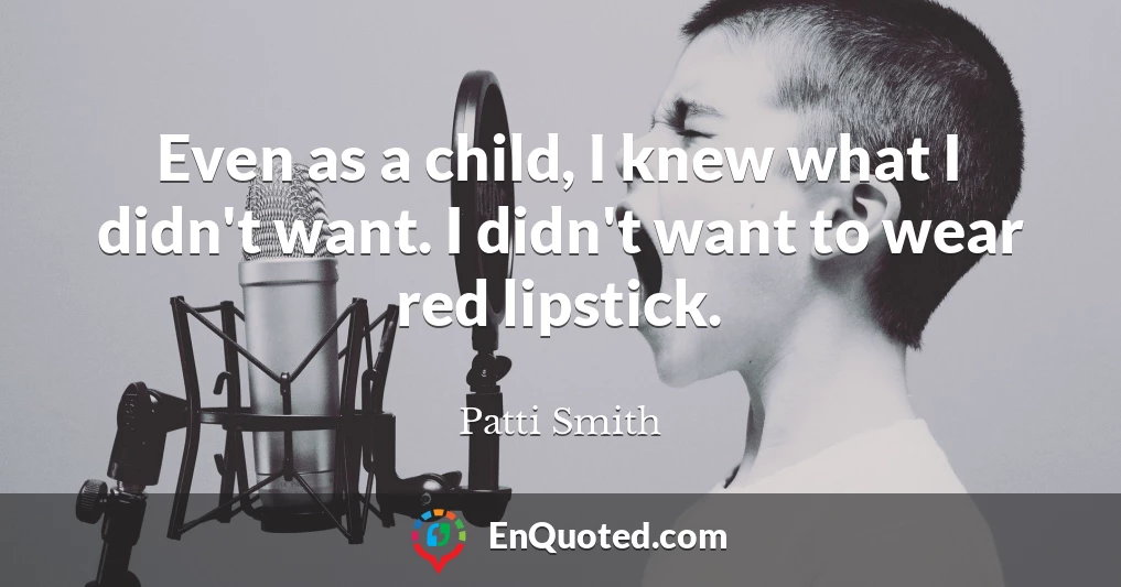 Even as a child, I knew what I didn't want. I didn't want to wear red lipstick.