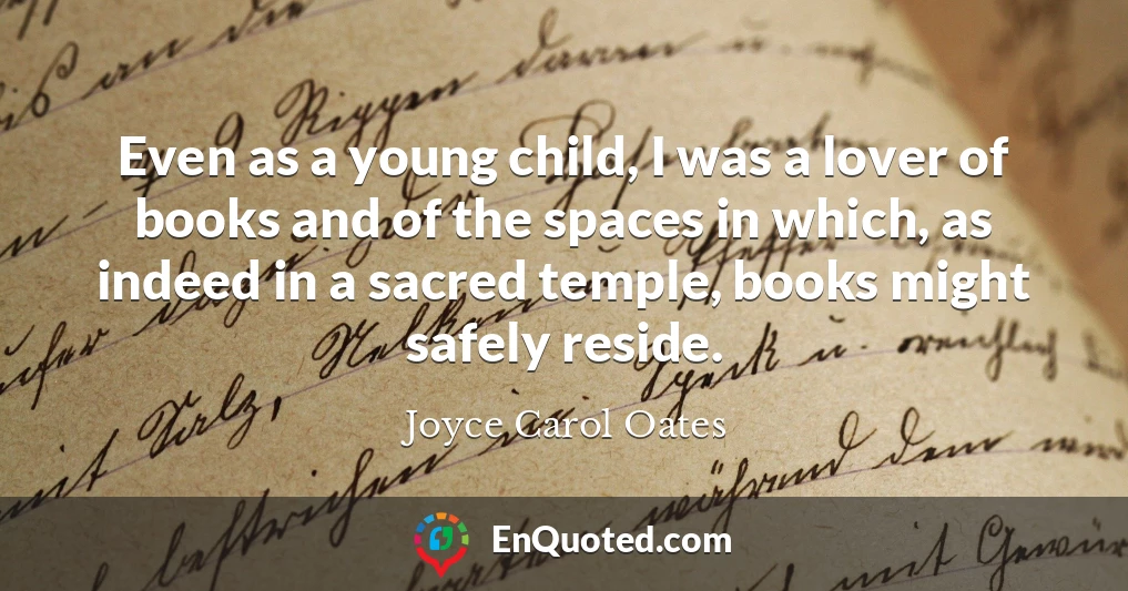 Even as a young child, I was a lover of books and of the spaces in which, as indeed in a sacred temple, books might safely reside.