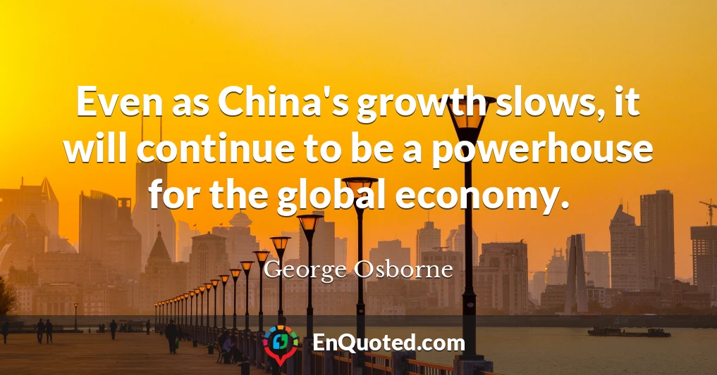 Even as China's growth slows, it will continue to be a powerhouse for the global economy.
