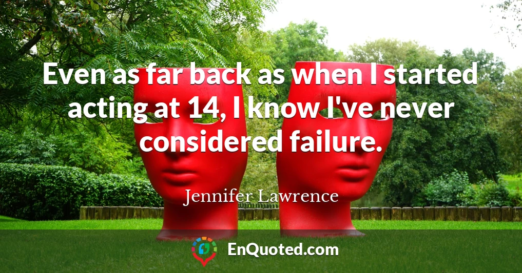 Even as far back as when I started acting at 14, I know I've never considered failure.