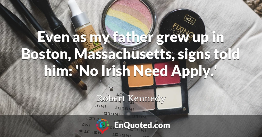 Even as my father grew up in Boston, Massachusetts, signs told him: 'No Irish Need Apply.'