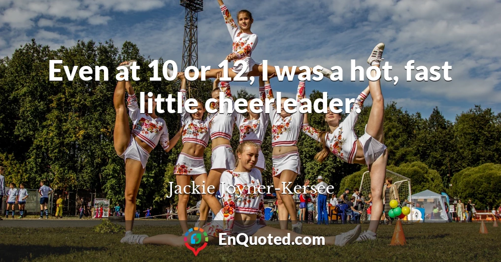 Even at 10 or 12, I was a hot, fast little cheerleader.