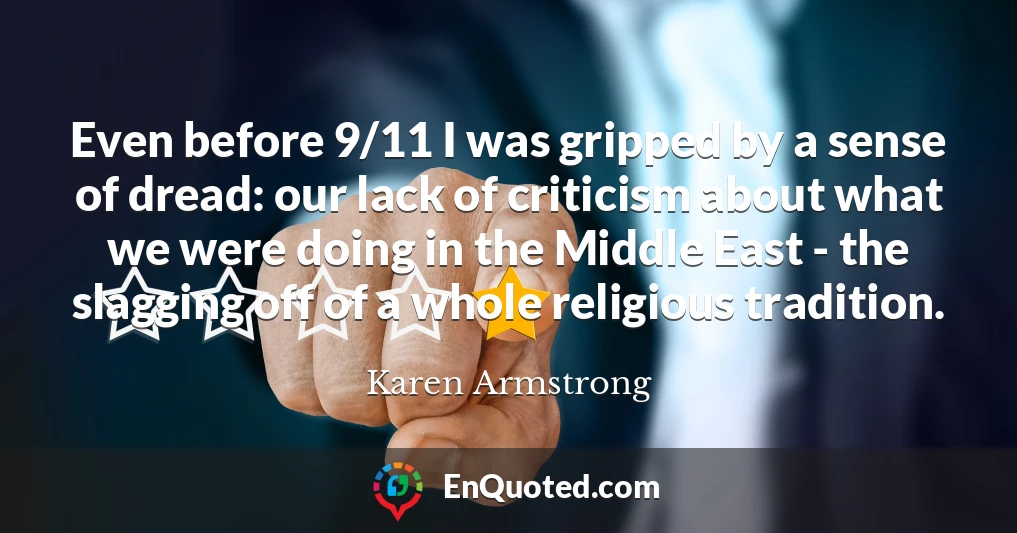 Even before 9/11 I was gripped by a sense of dread: our lack of criticism about what we were doing in the Middle East - the slagging off of a whole religious tradition.