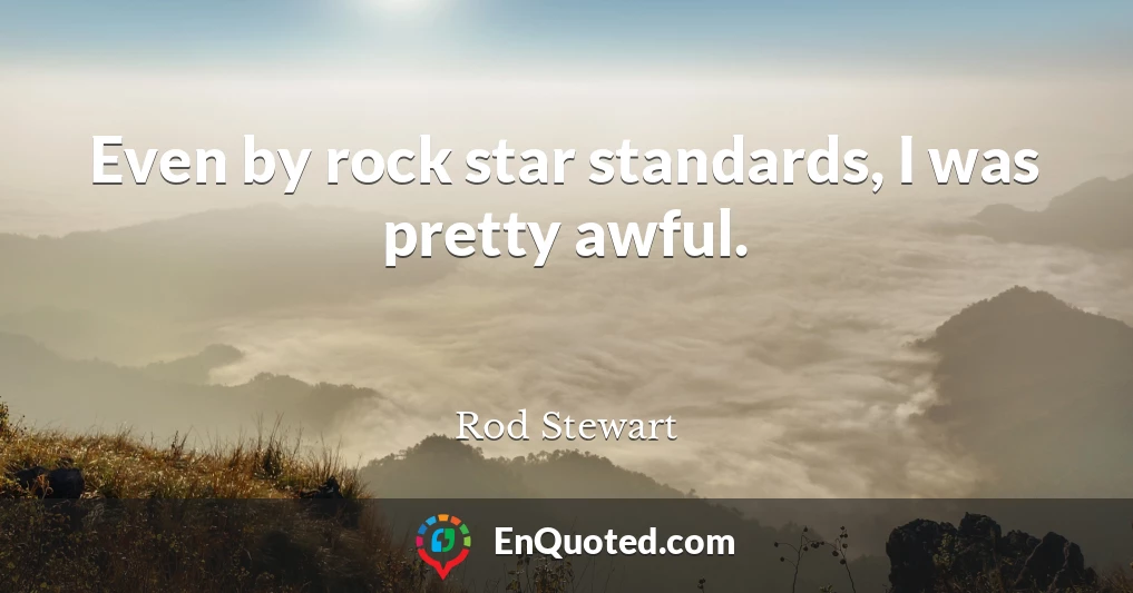 Even by rock star standards, I was pretty awful.