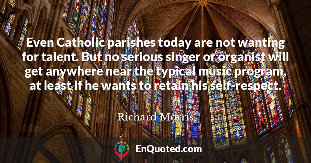 Even Catholic parishes today are not wanting for talent. But no serious singer or organist will get anywhere near the typical music program, at least if he wants to retain his self-respect.