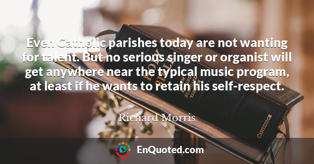 Even Catholic parishes today are not wanting for talent. But no serious singer or organist will get anywhere near the typical music program, at least if he wants to retain his self-respect.