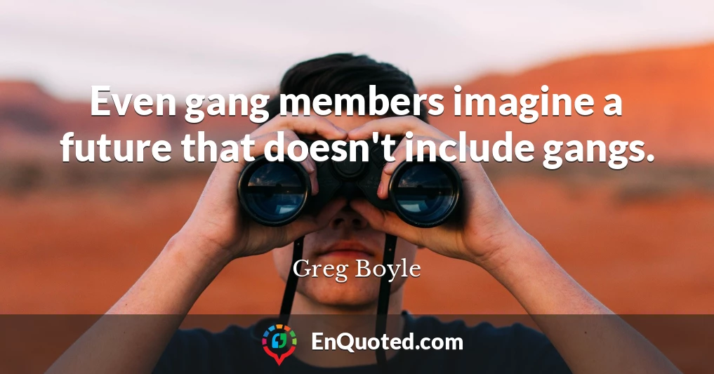 Even gang members imagine a future that doesn't include gangs.