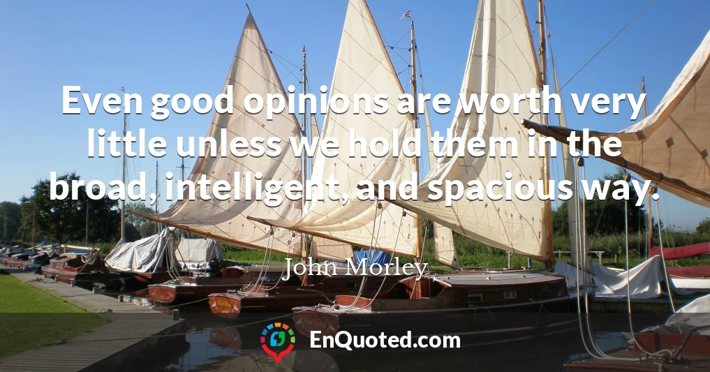 Even good opinions are worth very little unless we hold them in the broad, intelligent, and spacious way.