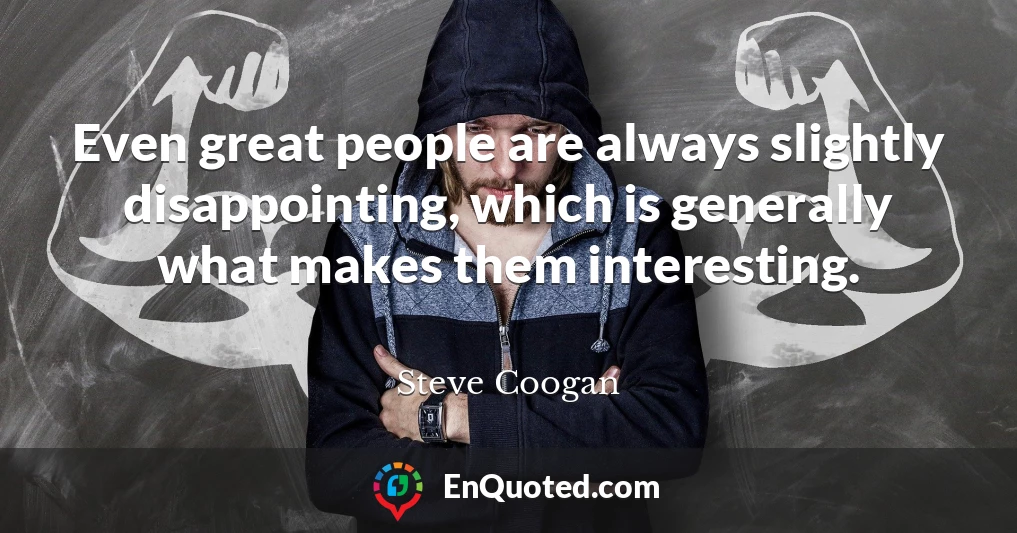 Even great people are always slightly disappointing, which is generally what makes them interesting.