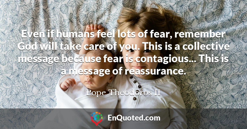 Even if humans feel lots of fear, remember God will take care of you. This is a collective message because fear is contagious... This is a message of reassurance.