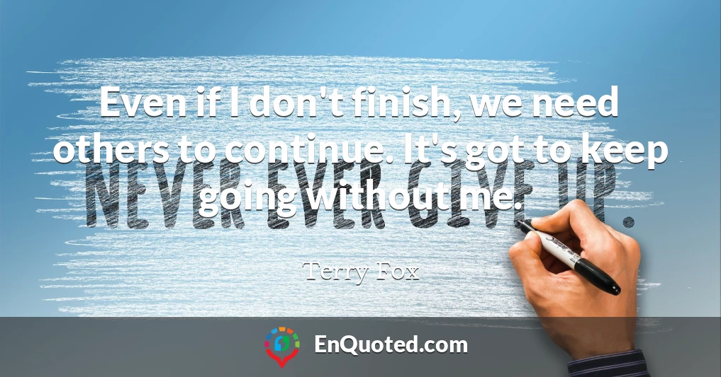 Even if I don't finish, we need others to continue. It's got to keep going without me.