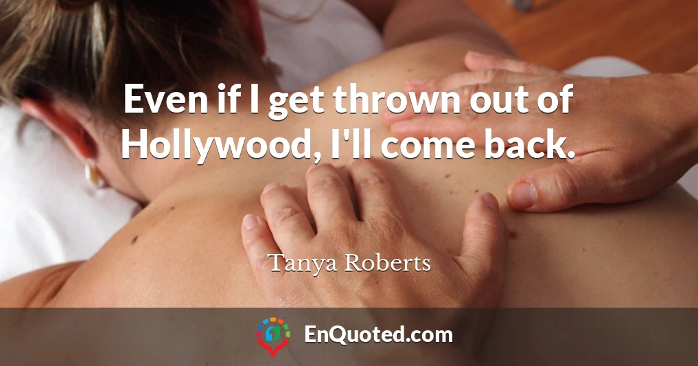 Even if I get thrown out of Hollywood, I'll come back.