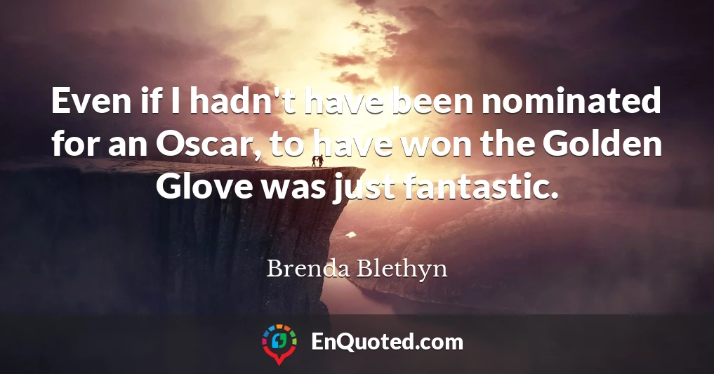 Even if I hadn't have been nominated for an Oscar, to have won the Golden Glove was just fantastic.