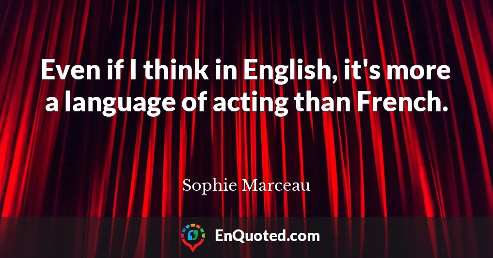 Even if I think in English, it's more a language of acting than French.