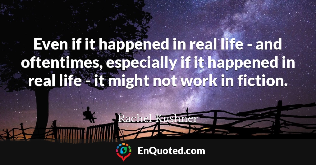 Even if it happened in real life - and oftentimes, especially if it happened in real life - it might not work in fiction.
