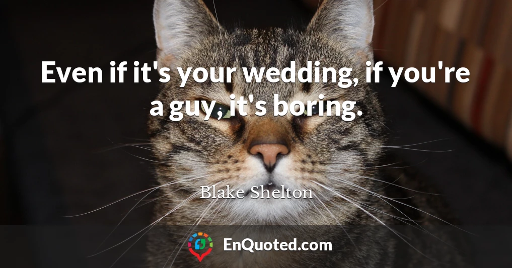 Even if it's your wedding, if you're a guy, it's boring.