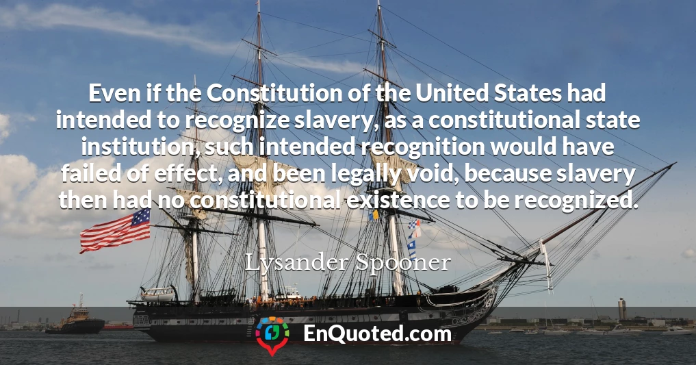 Even if the Constitution of the United States had intended to recognize slavery, as a constitutional state institution, such intended recognition would have failed of effect, and been legally void, because slavery then had no constitutional existence to be recognized.
