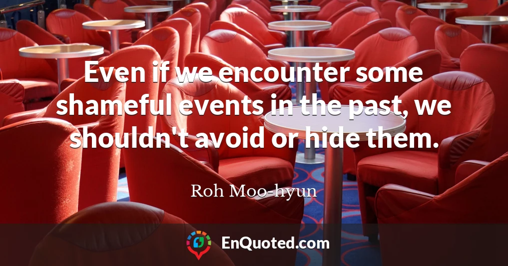 Even if we encounter some shameful events in the past, we shouldn't avoid or hide them.