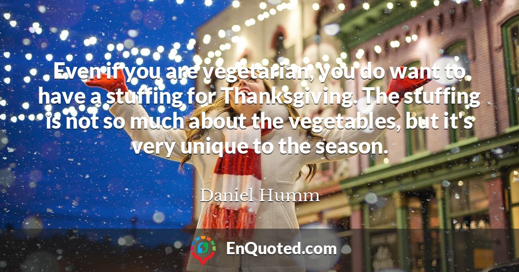 Even if you are vegetarian, you do want to have a stuffing for Thanksgiving. The stuffing is not so much about the vegetables, but it's very unique to the season.