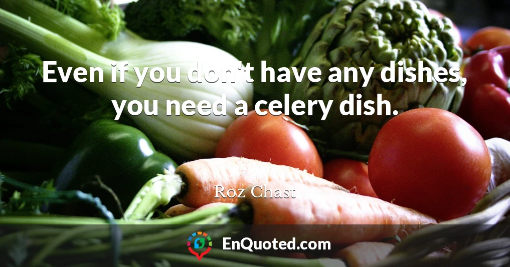 Even if you don't have any dishes, you need a celery dish.