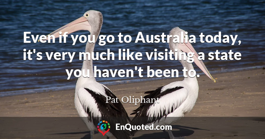 Even if you go to Australia today, it's very much like visiting a state you haven't been to.