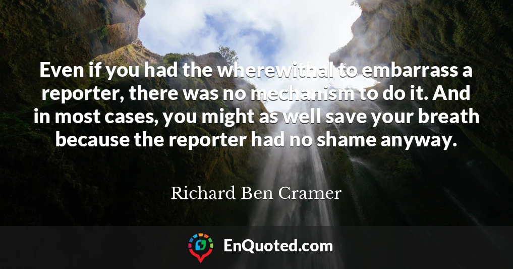 Even if you had the wherewithal to embarrass a reporter, there was no mechanism to do it. And in most cases, you might as well save your breath because the reporter had no shame anyway.